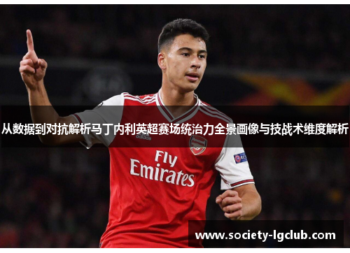 从数据到对抗解析马丁内利英超赛场统治力全景画像与技战术维度解析