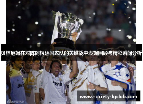 贝林厄姆在对阵阿根廷国家队的关键战中表现回顾与精彩瞬间分析