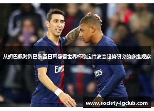 从姆巴佩对阵巴黎圣日耳曼看世界杯稳定性演变趋势研究的多维观察 从姆巴佩对阵巴黎圣日耳曼看世界杯稳定性演变趋势研究的多维观察