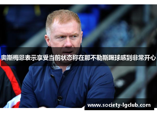 奥斯梅恩表示享受当前状态称在那不勒斯踢球感到非常开心