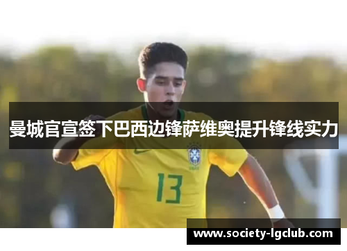 曼城官宣签下巴西边锋萨维奥提升锋线实力