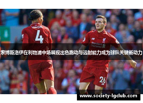 索博斯洛伊在利物浦中场展现出色跑动与远射能力成为球队关键新动力