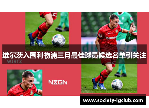 维尔茨入围利物浦三月最佳球员候选名单引关注