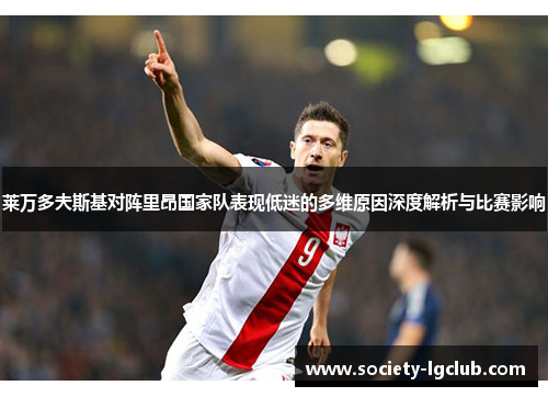 莱万多夫斯基对阵里昂国家队表现低迷的多维原因深度解析与比赛影响