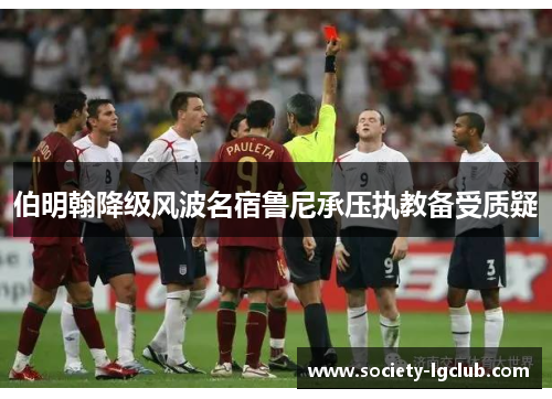 伯明翰降级风波名宿鲁尼承压执教备受质疑