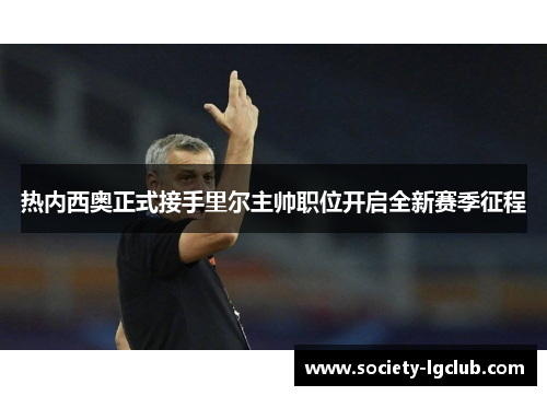 热内西奥正式接手里尔主帅职位开启全新赛季征程