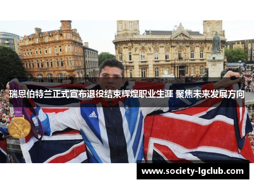 瑞恩伯特兰正式宣布退役结束辉煌职业生涯 聚焦未来发展方向