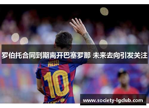 罗伯托合同到期离开巴塞罗那 未来去向引发关注
