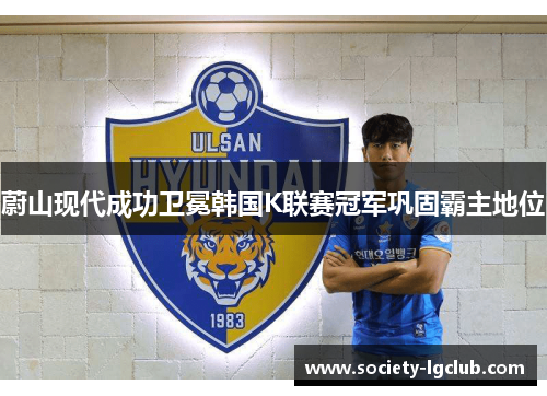 蔚山现代成功卫冕韩国K联赛冠军巩固霸主地位