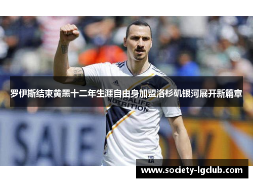 罗伊斯结束黄黑十二年生涯自由身加盟洛杉矶银河展开新篇章 罗伊斯结束黄黑十二年生涯自由身加盟洛杉矶银河展开新篇章