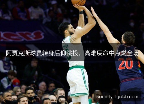 阿贾克斯球员转身后仰跳投,高难度命中点燃全场 阿贾克斯球员转身后仰跳投,高难度命中点燃全场